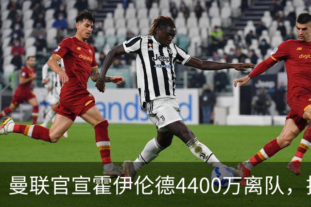 曼联官宣霍伊伦德4400万离队，拉爵一亿卖人大计开启！四十老将续约已定